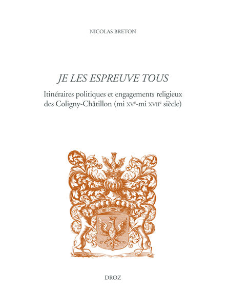 N. Breton, Je les espreuve tous. Itinéraires politiques et engagements religieux des Coligny-Châtillon (mi XVe-mi XVIIe siècle)