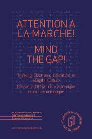 B. Gervais, S. Marcotte (dir.), Attention à la marche ! Mind The Gap ! Thinking Electronic Literature In A Digital Culture / Penser la littérature électronique en culture numérique