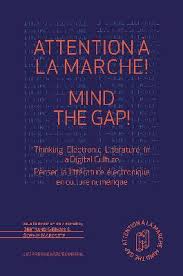 B. Gervais, S. Marcotte (dir.), Attention à la marche ! Mind The Gap ! Thinking Electronic Literature In A Digital Culture / Penser la littérature électronique en culture numérique​​