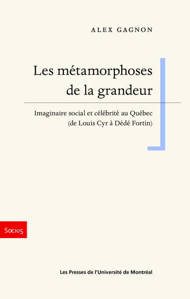 A. Gagnon, Les métamorphoses de la grandeur. Imaginaire social et célébrité au Québec (de Louis Cyr à Dédé Fortin)