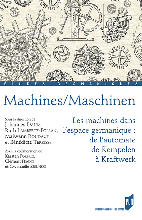 J. Dahm, R. Lambertz-Pollan, M. Roudaut, B. Terrisse (dir.), Machines/Maschinen. Les machines dans l'espace germanique: de l'automate de Kempelen à Kraftwerk