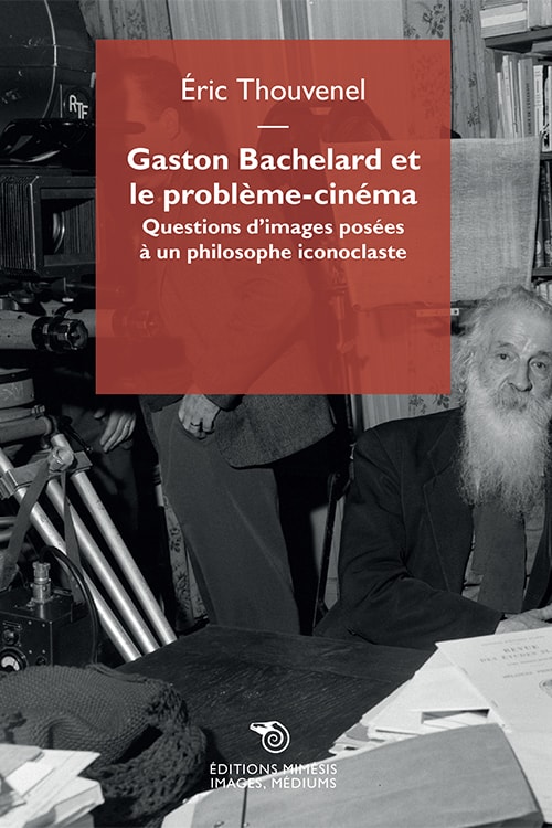 É. Thouvenel, Gaston Bachelard et le problème-cinéma. Questions d’images posées à un philosophe iconoclaste