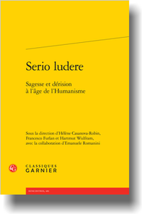 H. Casanova-Robin, F. Furlan, H. Wulfram (dir.), Serio ludere. Sagesse et dérision à l’âge de l’Humanisme