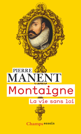 P. Manent, Montaigne. La vie sans loi (rééd.)