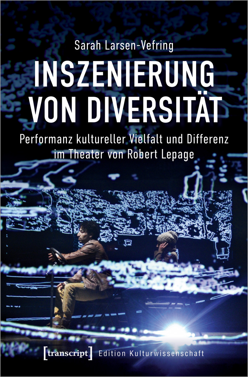 S. Larsen-Vefring, Inszenierung von Diversität. Performanz kultureller Vielfalt und Differenz im Theater von Robert Lepage