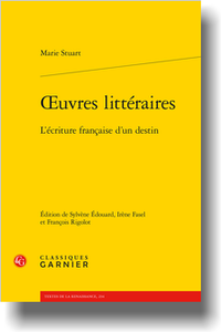 Marie Stuart, Œuvres littéraires. L’écriture française d’un destin, (éd. S. Édouard, I. Fasel, F. Rigolot)