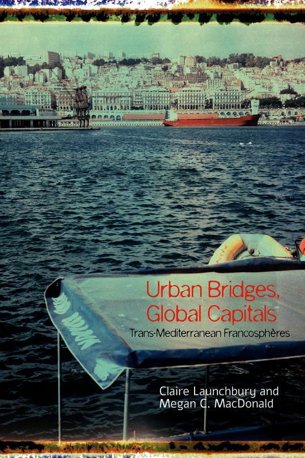 C. Launchbury, M. C. MacDonald (éd.), Urban Bridges, Global Capital(s): Trans-Mediterranean Francosphères