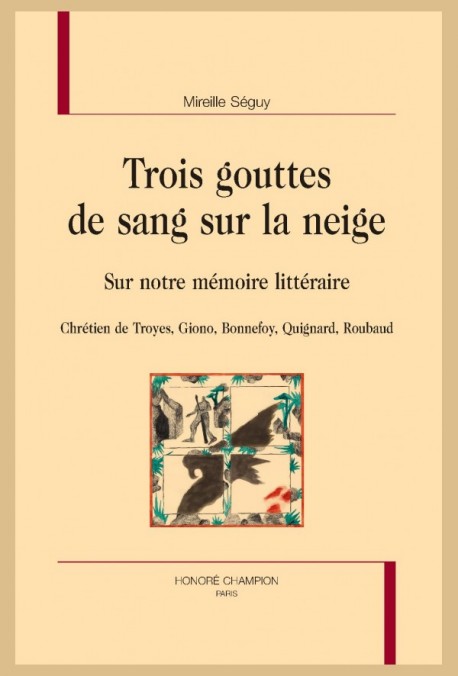 M. Séguy, Trois gouttes de sang sur la neige. Sur notre mémoire littéraire : Chrétien de Troyes, Giono, Bonnefoy, Quignard, Roubaud